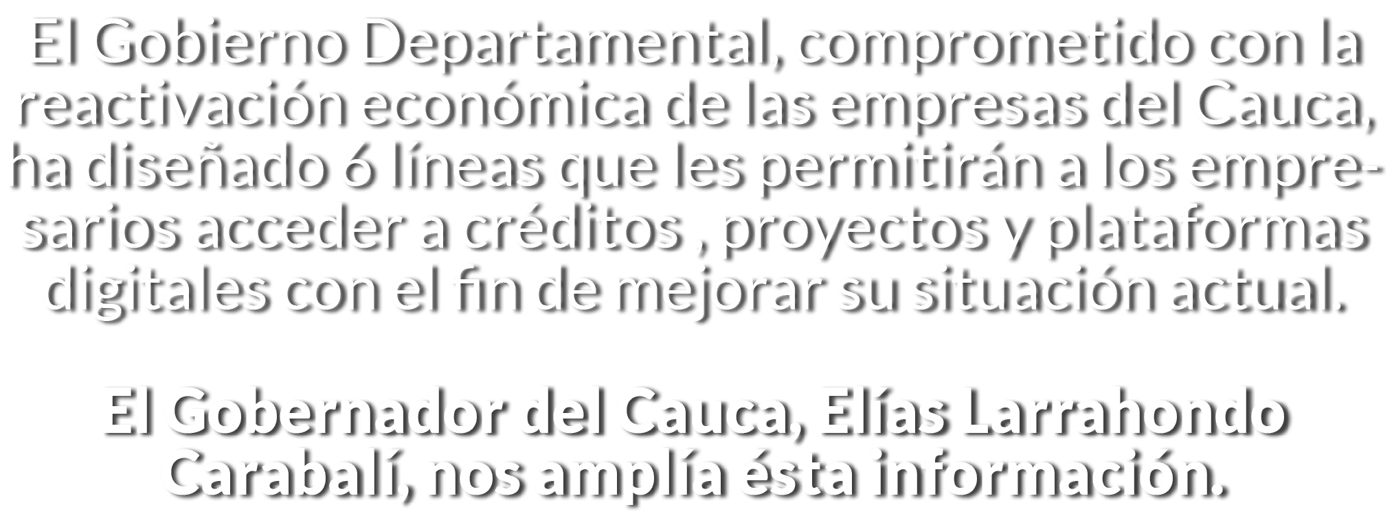 El Gobierno Departamental, comprometido con la reactivaci n econ mica de las empresas del Cauca, ha dise ado 6 l neas   
