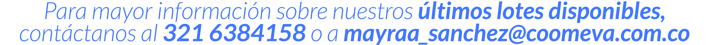 Para mayor informaci n sobre nuestros  ltimos lotes disponibles, cont ctanos al 321 6384158 o a mayraa_sanchez coomev   